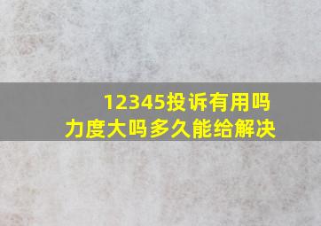 12345投诉有用吗 力度大吗多久能给解决